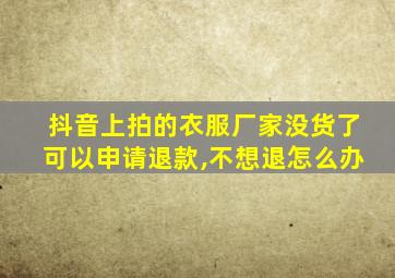 抖音上拍的衣服厂家没货了可以申请退款,不想退怎么办