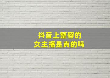 抖音上整容的女主播是真的吗