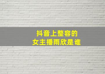 抖音上整容的女主播雨欣是谁