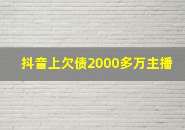 抖音上欠债2000多万主播