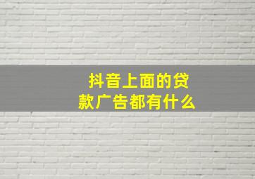 抖音上面的贷款广告都有什么