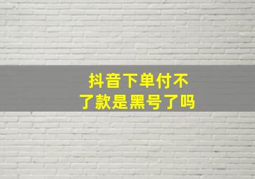 抖音下单付不了款是黑号了吗