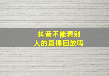 抖音不能看别人的直播回放吗