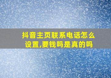 抖音主页联系电话怎么设置,要钱吗是真的吗