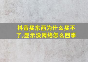 抖音买东西为什么买不了,显示没网络怎么回事