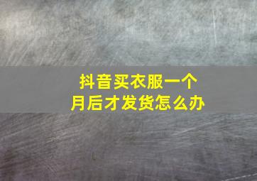 抖音买衣服一个月后才发货怎么办