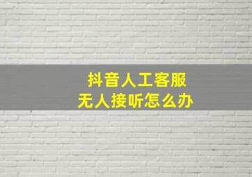 抖音人工客服无人接听怎么办