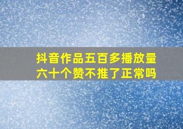 抖音作品五百多播放量六十个赞不推了正常吗