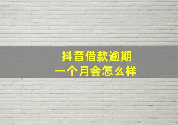 抖音借款逾期一个月会怎么样