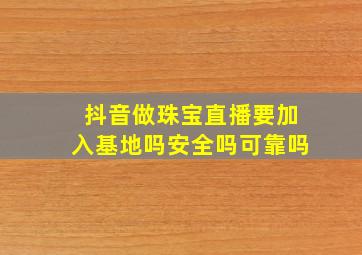 抖音做珠宝直播要加入基地吗安全吗可靠吗