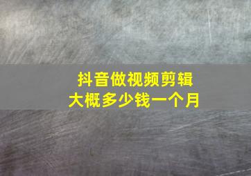 抖音做视频剪辑大概多少钱一个月