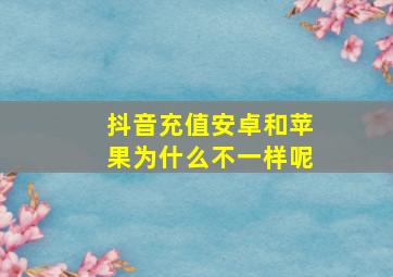 抖音充值安卓和苹果为什么不一样呢