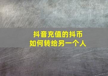 抖音充值的抖币如何转给另一个人