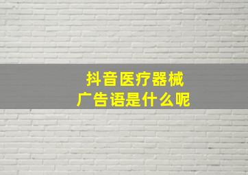 抖音医疗器械广告语是什么呢