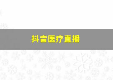 抖音医疗直播