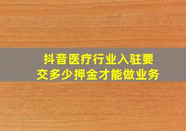 抖音医疗行业入驻要交多少押金才能做业务