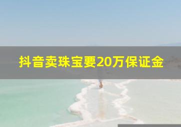 抖音卖珠宝要20万保证金