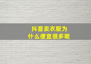 抖音卖衣服为什么便宜很多呢