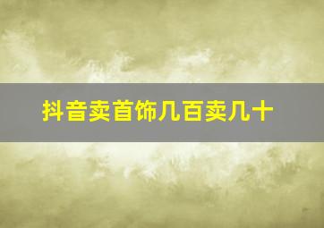 抖音卖首饰几百卖几十