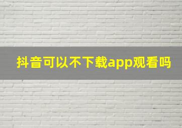 抖音可以不下载app观看吗