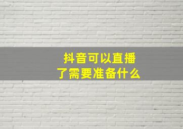 抖音可以直播了需要准备什么