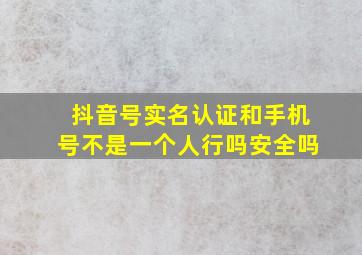 抖音号实名认证和手机号不是一个人行吗安全吗