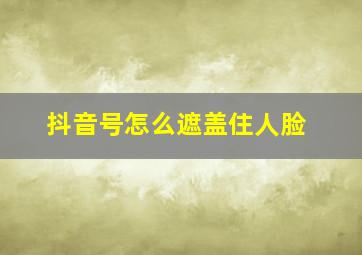 抖音号怎么遮盖住人脸