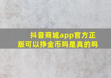 抖音商城app官方正版可以挣金币吗是真的吗