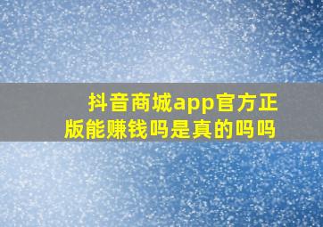 抖音商城app官方正版能赚钱吗是真的吗吗