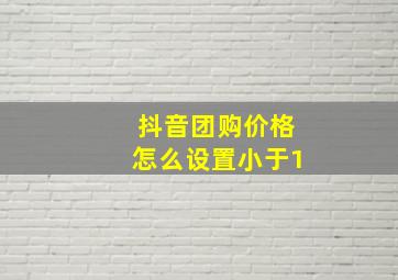 抖音团购价格怎么设置小于1