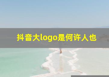 抖音大logo是何许人也