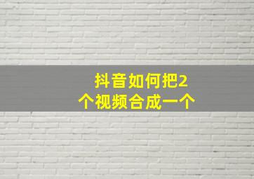 抖音如何把2个视频合成一个