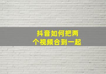 抖音如何把两个视频合到一起