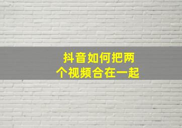 抖音如何把两个视频合在一起