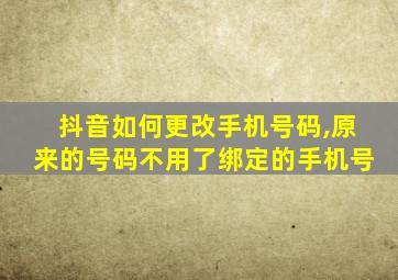 抖音如何更改手机号码,原来的号码不用了绑定的手机号