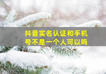 抖音实名认证和手机号不是一个人可以吗