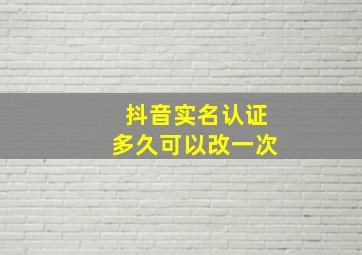 抖音实名认证多久可以改一次