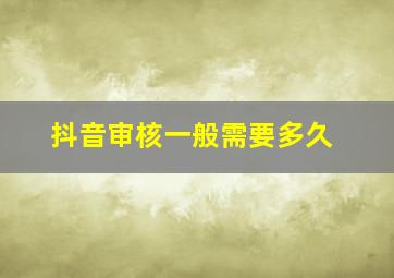 抖音审核一般需要多久