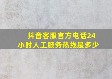 抖音客服官方电话24小时人工服务热线是多少