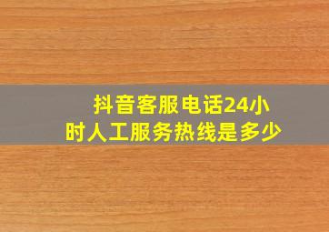 抖音客服电话24小时人工服务热线是多少