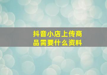 抖音小店上传商品需要什么资料