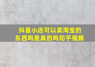 抖音小店可以卖淘宝的东西吗是真的吗知乎视频