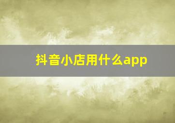 抖音小店用什么app