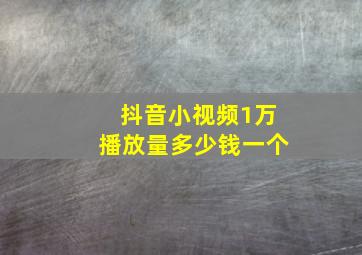 抖音小视频1万播放量多少钱一个