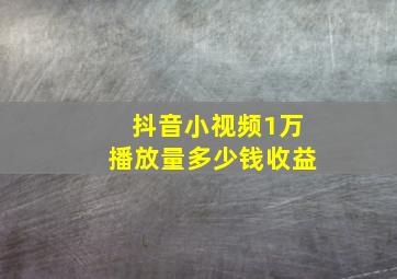 抖音小视频1万播放量多少钱收益