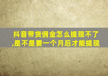 抖音带货佣金怎么提现不了,是不是要一个月后才能提现