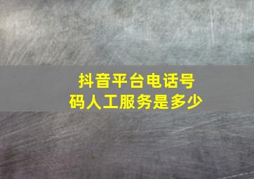 抖音平台电话号码人工服务是多少