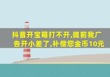 抖音开宝箱打不开,提前我广告开小差了,补偿您金币10元