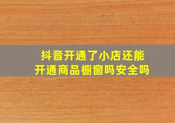 抖音开通了小店还能开通商品橱窗吗安全吗