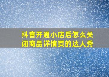 抖音开通小店后怎么关闭商品详情页的达人秀